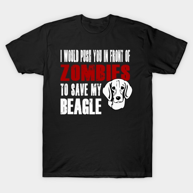 I Would Push You In Front Of Zombies To Save My Beagle T-Shirt by Yesteeyear